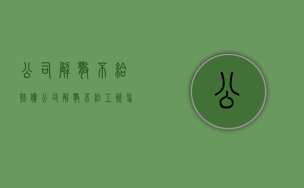 公司解散不给赔偿（公司解散不给工资怎么办理）