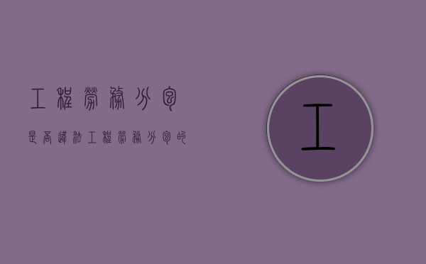 工程劳务分包是否违法（工程劳务分包的法律规定）