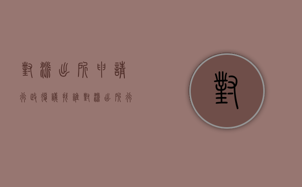 对派出所申请行政复议找谁？（对派出所行政复议有用吗）