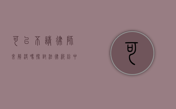 可以不请律师来解决吗？探讨法律纠纷中的自助解决之道