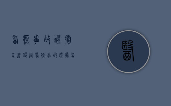 医疗事故证据怎么认定？（医疗事故证据怎么认定责任）