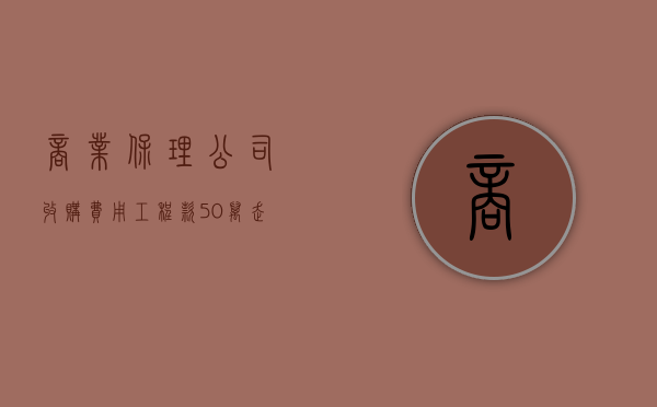 商业保理公司收购费用（工程款50万走保理能拿多少）