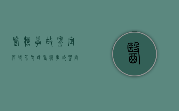 医疗事故鉴定何时不受理,医疗事故鉴定主要是做什么（医疗事故鉴定归属哪个部门处理）
