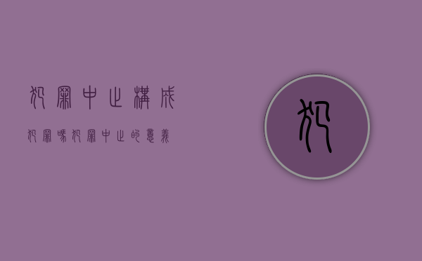 犯罪中止构成犯罪吗（犯罪中止的意义）