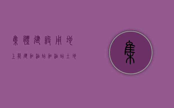 集体建设用地上能建加油站？（加油站土地招拍挂被抢）