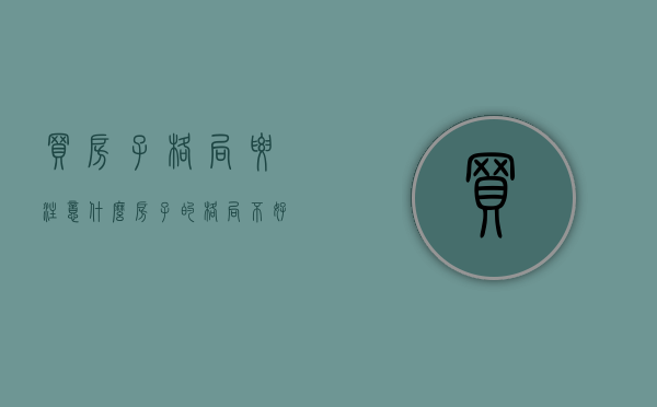 买房子格局要注意什么?(房子的格局不好如何改善) 买房子格局要注意什么?(房子的格局不好如何改善)