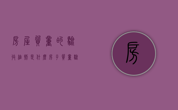 房屋质量的验收细则是什么（房子质量验收是哪个部门?）