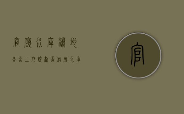 官厅水库湿地公园三期规划图（官厅水库湿地公园开放时间）