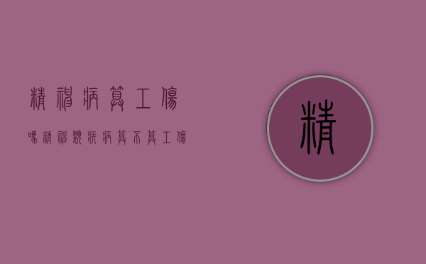 精神病算工伤吗（精神类疾病算不算工伤）