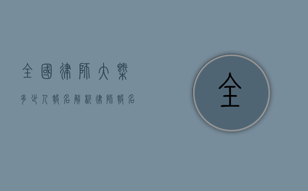 全国律师大概多少人报名？解析律师报名人数的现状与趋势