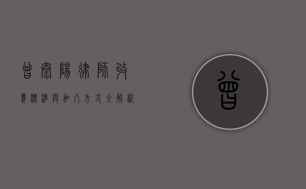 曾太阳律师,收费标准与加入方式全解析 曾太阳律师,收费标准与加入方式全解析