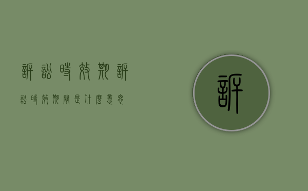 诉讼时效期（诉讼时效期间是什么意思?）