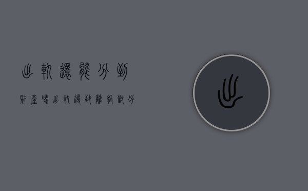 出轨还能分到财产吗?（出轨导致离婚对分割财产的影响有哪些）