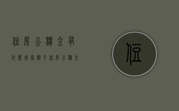 住房公积金有什么用举例子（住房公积金有什么用途?）