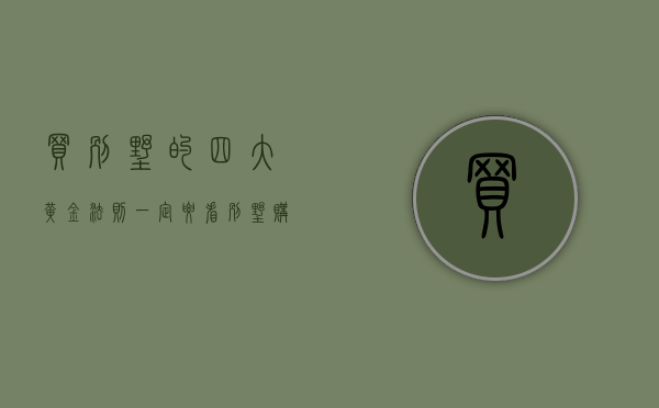 买别墅的四大黄金法则一定要看（别墅购买攻略）
