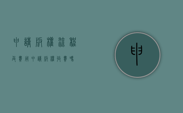 申请版权流程及费用（申请版权收费吗）