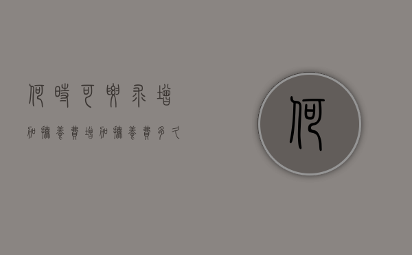 何时可要求增加抚养费（增加抚养费多久起诉一次）