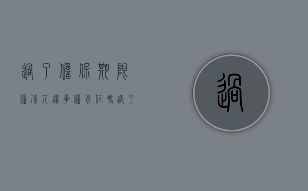 过了担保期限担保人还承担责任吗？（过了担保期限,担保人是不是没事了）
