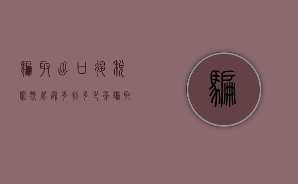 骗取出口退税罪既遂最多判多少年（骗取出口退税罪定罪量刑）