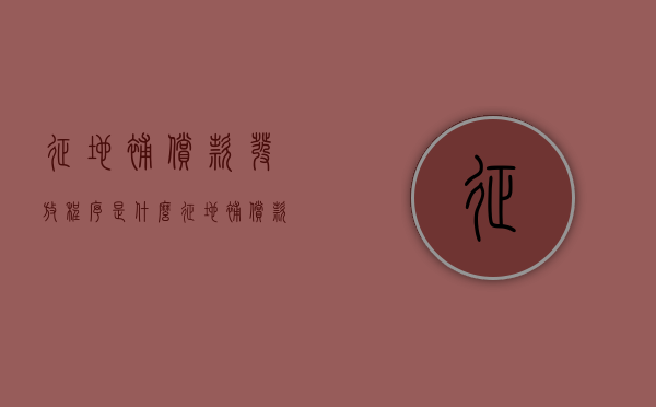 征地补偿款发放程序是什么（征地补偿款发放程序是什么意思）