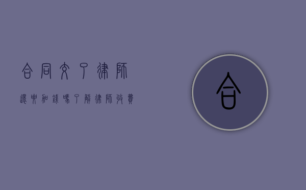 合同交了律师还要加钱吗？了解律师收费的常见问题