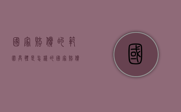 国家赔偿的范围具体是怎样的（国家赔偿标准最新是什么意思）