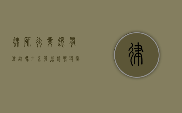 律师行业还有前途吗？未来发展趋势与挑战分析