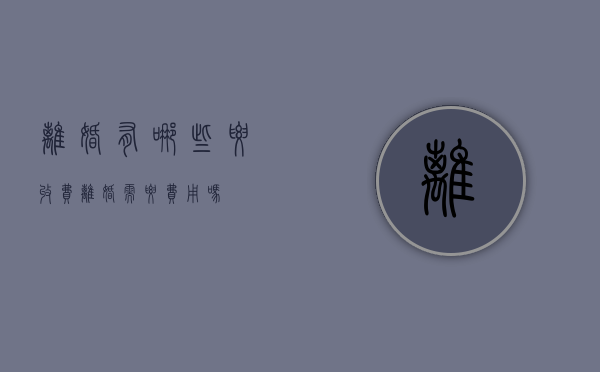 离婚有哪些要收费（离婚需要费用吗?）
