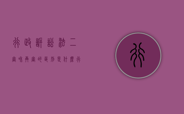 行政诉讼法二审和再审的区别是什么（行政诉讼法二审和再审的区别在哪）