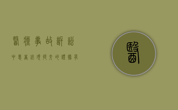 医疗事故诉讼中,患者必须提交的证据有哪些（医疗事故患者怎么要求权益）