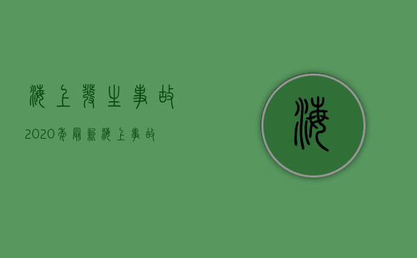 海上发生事故（2020年最新海上事故）