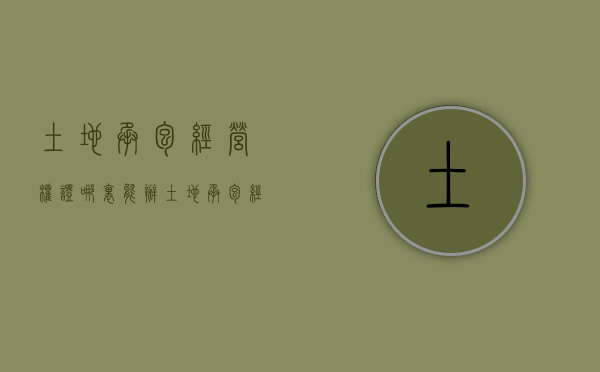 土地承包经营权证哪里能办（土地承包经营权证在哪里办）