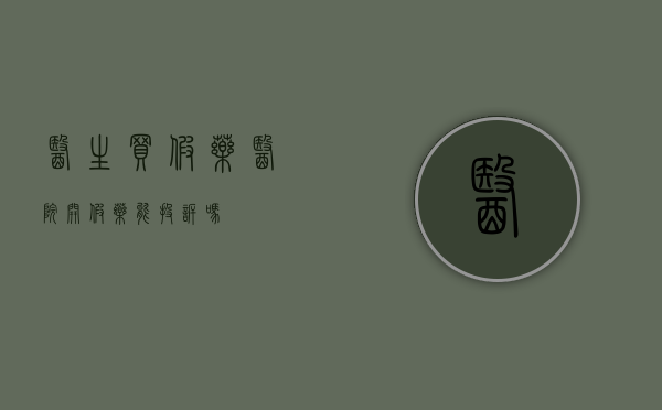 医生买假药（医院开假药能投诉吗）
