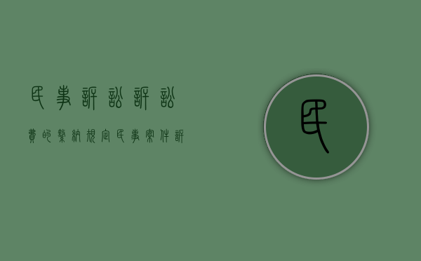 民事诉讼诉讼费的缴纳规定（民事案件诉讼费缴纳后多久开庭审理）