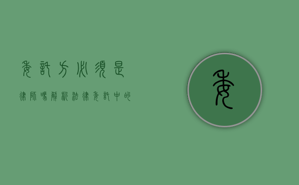 委托方必须是律师吗？解析法律委托中的主体资格