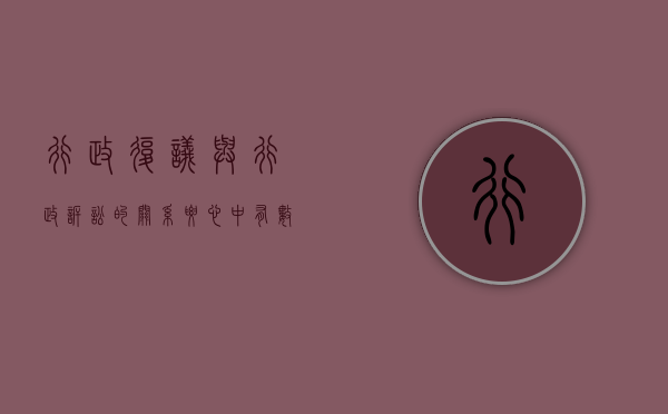 行政复议与行政诉讼的关系——要心中有数（行政复议与行政诉讼的衔接类型）