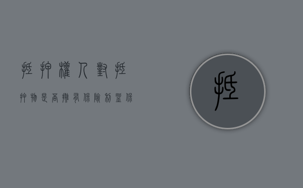 抵押权人对抵押物是否拥有保险利益保护（保险赔偿能否成为抵押物的代位物？）