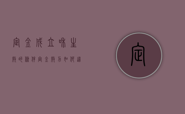 定金成立和生效的条件（定金效力如何这样的问题怎么作答）