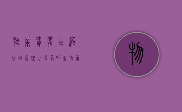 物业费发生纠纷的处理方式有哪些？（物业费有纠纷,应该找谁投诉）
