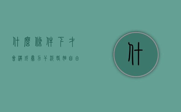 什么条件下才会构成暴力干涉婚姻自由罪（暴力干涉婚姻自由罪的对象）