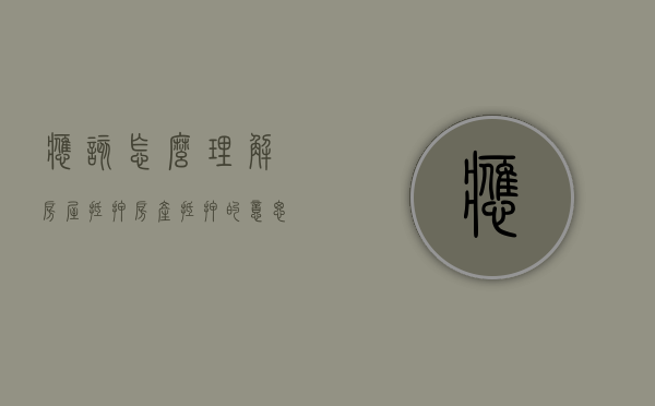 应该怎么理解房屋抵押（房产抵押的意思）