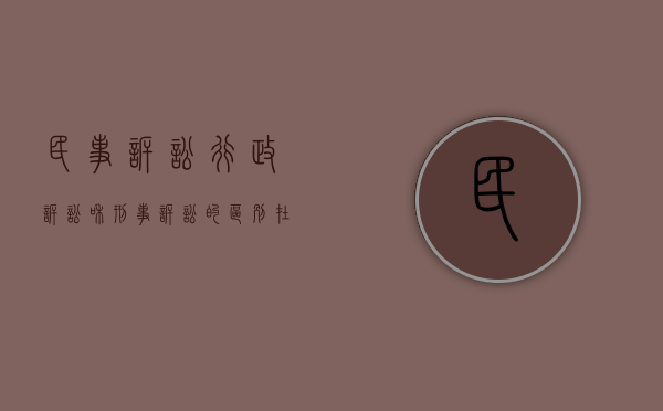 民事诉讼行政诉讼和刑事诉讼的区别在哪（民事诉讼行政诉讼和刑事诉讼有什么区别）