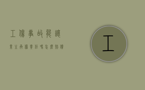 工伤事故能让业主承担责任吗怎么赔偿（工伤事故能让业主承担责任吗合法吗）