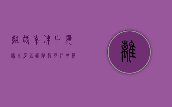 离婚案件中应该怎么举证（离婚案件中应该怎么举证对方）