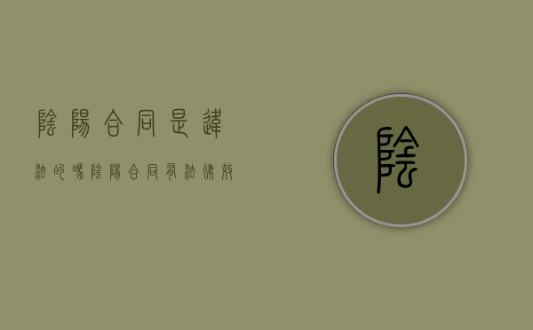 阴阳合同是违法的吗（阴阳合同有法律效力吗）