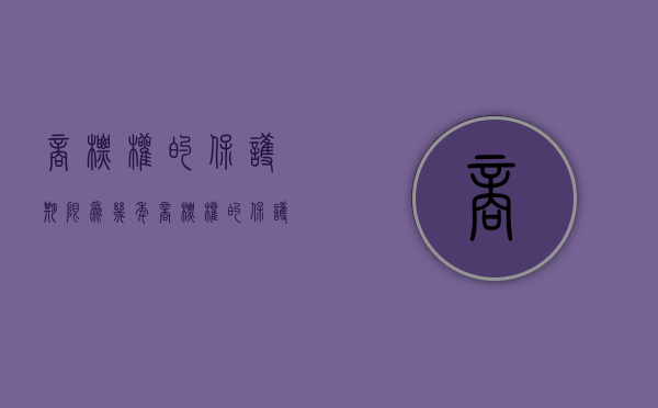 商标权的保护期限为几年（商标权的保护期限是多少?）