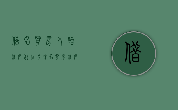 借名买房不给过户犯法吗？（借名买房过户怎么交税）