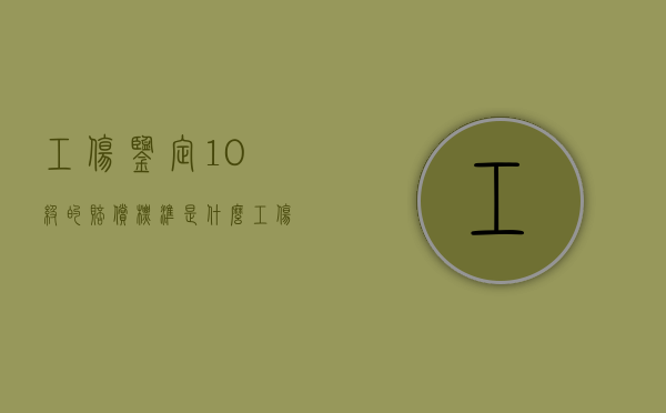 工伤鉴定10级的赔偿标准是什么？（工伤鉴定十级赔付多少钱一次）