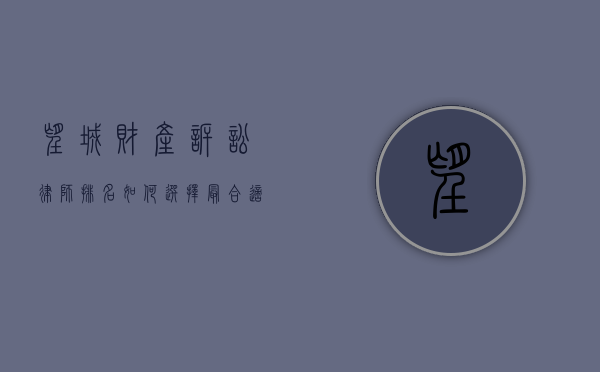 望城财产诉讼律师排名，如何选择最合适的法律顾问？
