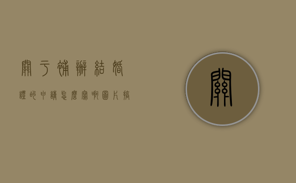 关于补办结婚证的申请怎么写啊图片搞笑（关于补办结婚证的申请怎么写啊图片模板）